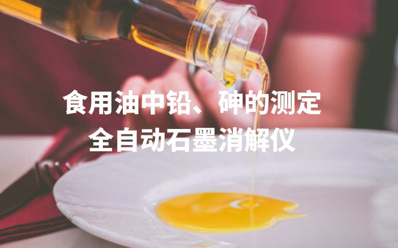 全自動(dòng)石墨消解儀為食用油中鉛、砷的測(cè)定方法提高分析效率